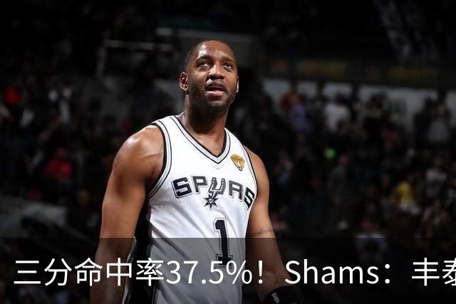 三分命中率37.5%！Shams：丰泰基奥计划与热火签下一份一年合同