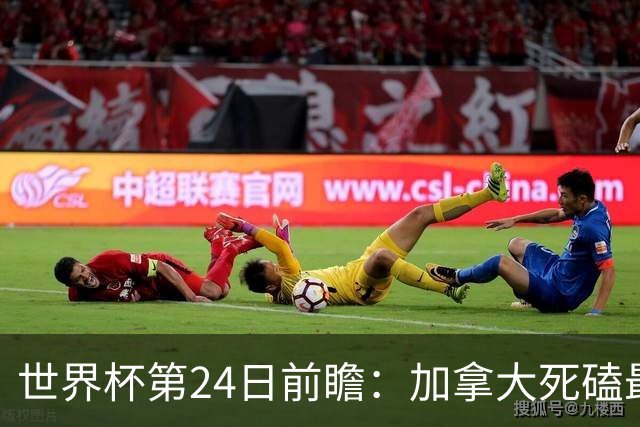 世界杯第24日前瞻：加拿大死磕最大苦主 姆巴佩冲击里程碑