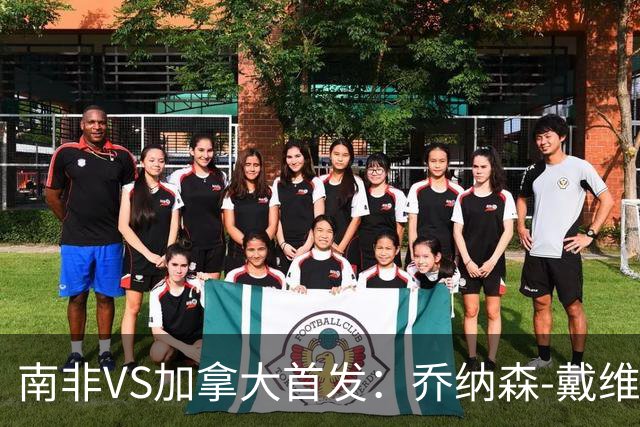 南非VS加拿大首发：乔纳森-戴维布坎南领军 阿芳仍替补