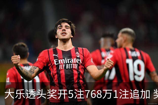 大乐透头奖开5注768万1注追加 奖池余额7.83亿