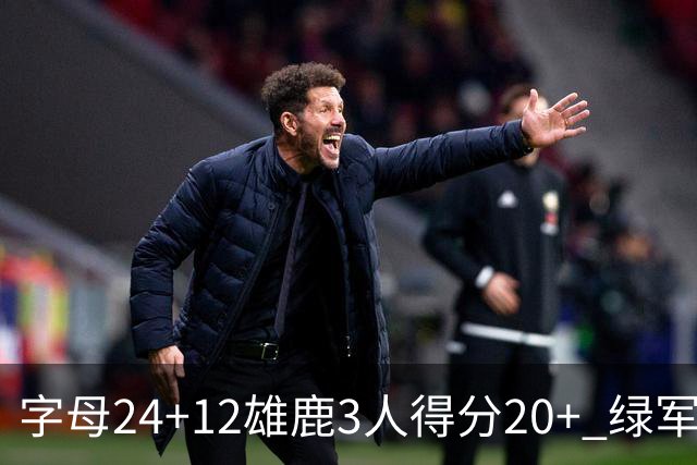 字母24+12雄鹿3人得分20+ 绿军背靠背客场惨败
