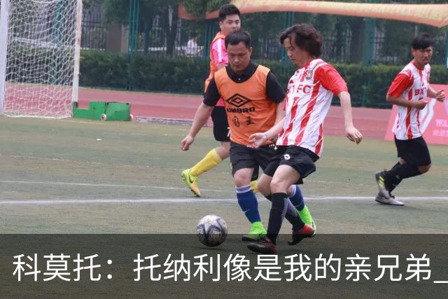科莫托：托纳利像是我的亲兄弟 因为莫德里奇和C罗非常关注皇马