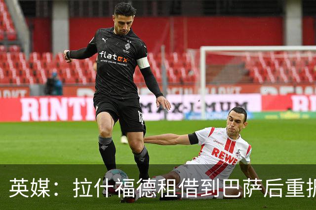 英媒：拉什福德租借到巴萨后重振生涯，如今入选英格兰征战世界杯