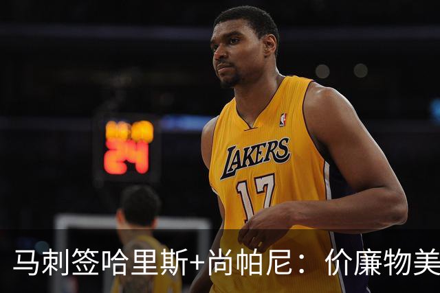 马刺签哈里斯+尚帕尼：价廉物美
