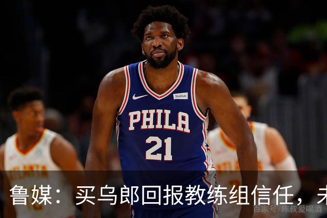 鲁媒：买乌郎回报教练组信任，未来配得上更多出场时间
