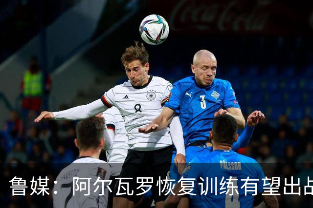 鲁媒：阿尔瓦罗恢复训练有望出战国安 膝盖伤病影响克雷桑状态