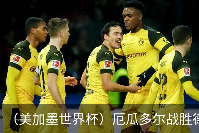 （美加墨世界杯）厄瓜多尔战胜德国晋级 科特迪瓦送库拉索出局