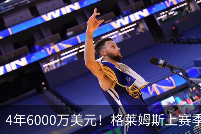4年6000万美元！格莱姆斯上赛季场均13.4分3.6板3.3助 命中率45%